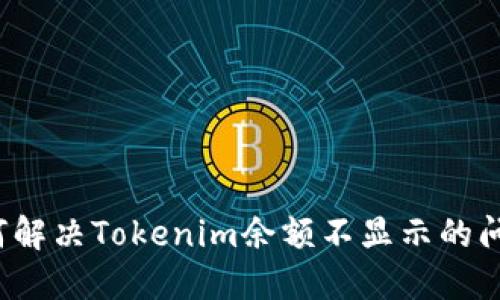 如何解决Tokenim余额不显示的问题？