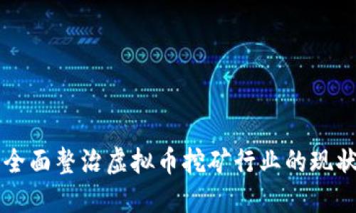 四川省全面整治虚拟币挖矿行业的现状与未来