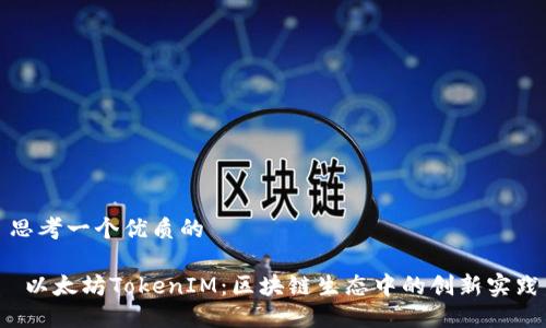 思考一个优质的

 以太坊TokenIM：区块链生态中的创新实践