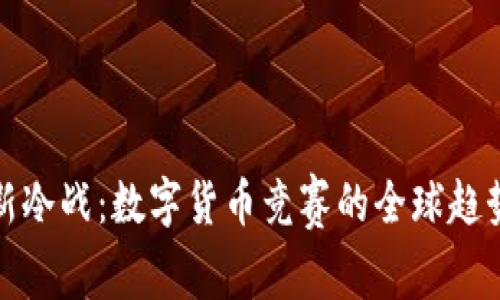 虚拟币新冷战：数字货币竞赛的全球趋势与影响