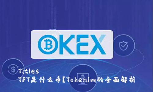 Titles
TFT是什么币?Tokenim的全面解析