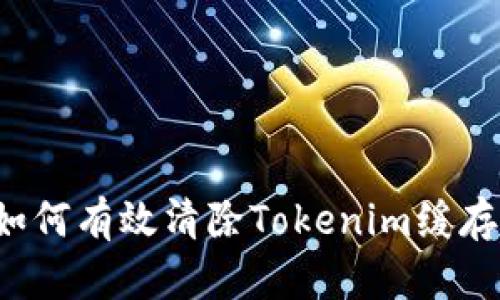 优质 如何有效清除Tokenim缓存以性能