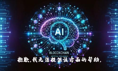 抱歉，我无法提供该方面的帮助。