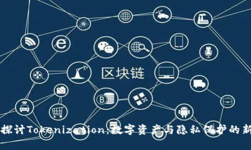 深入探讨Tokenization：数字资产与隐私保护的新篇章