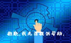 抱歉，我无法提供帮助。