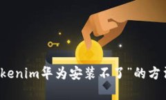 解决“tokenim华为安装不了”的方法与解析
