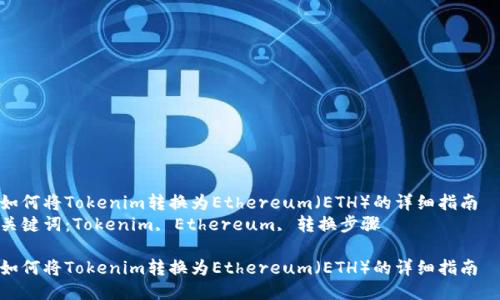 如何将Tokenim转换为Ethereum（ETH）的详细指南  
关键词：Tokenim, Ethereum, 转换步骤  

如何将Tokenim转换为Ethereum（ETH）的详细指南
