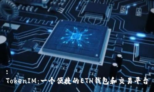 :
TokenIM：一个便捷的ETH钱包和交易平台