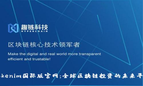 Tokenim国际版官网：全球区块链投资的未来平台
