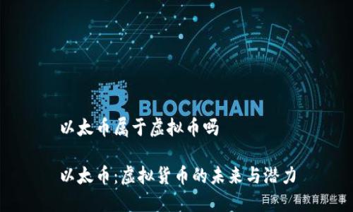 以太币属于虚拟币吗

以太币：虚拟货币的未来与潜力