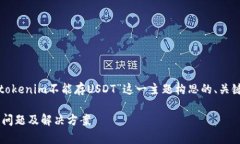 为了满足您的请求，以下是为“tokenim不能存USD