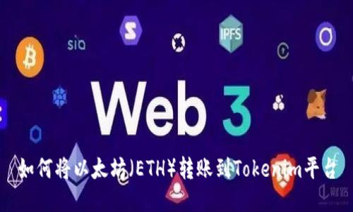 如何将以太坊（ETH）转账到Tokenim平台