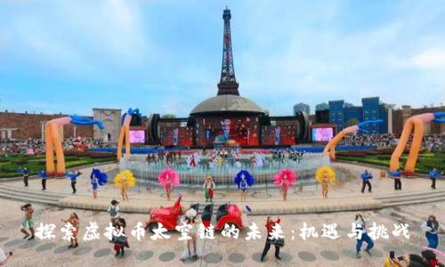 探索虚拟币太空链的未来：机遇与挑战