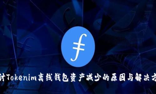 探讨Tokenim离线钱包资产减少的原因与解决方案
