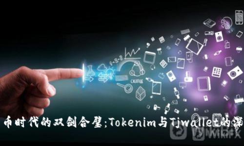 数字货币时代的双剑合璧：Tokenim与Tjwallet的深度解析