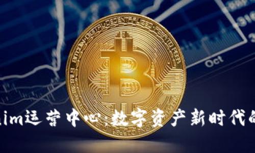 Tokenim运营中心：数字资产新时代的先锋