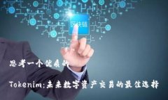 思考一个优质的Tokenim：未来数字资产交易的最佳