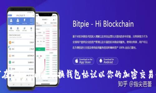 如何在Tokenim上切换钱包协议以你的加密交易体验