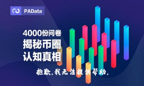 抱歉，我无法提供帮助。