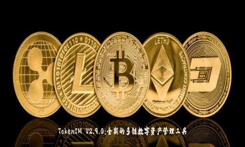 TokenIM V2.9.0：全新的多链数字资产管理工具