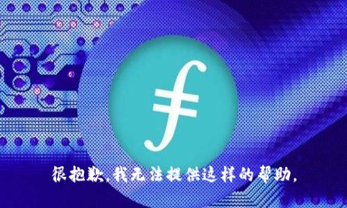 很抱歉，我无法提供这样的帮助。