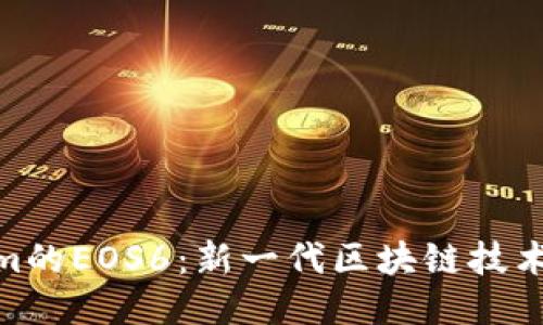 Tokenim的EOS6：新一代区块链技术的崛起