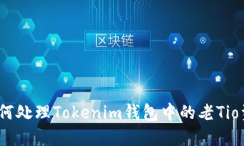: 如何处理Tokenim钱包中的老Tio资产？