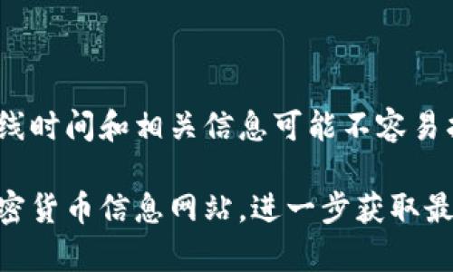 截至我最后更新的数据，Tokenim是一种加密货币或关于代币的项目，但具体的上线时间和相关信息可能不容易找到。通常，加密货币项目会在其官方网站或社交媒体平台上发布关于上线的公告。

如果你需要访问信息，你可以查看Tokenim的官方网站、社交媒体平台或相关的加密货币信息网站，进一步获取最准确和最新的消息。