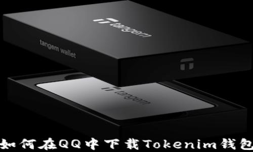 
如何在QQ中下载Tokenim钱包