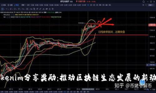 Tokenim分享奖励：推动区块链生态发展的新动力