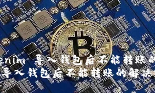 解决 Tokenim 导入钱包后不能转账的问题探讨
Tokenim 导入钱包后不能转账的解决方案