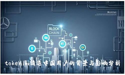 tokenim清退中国用户的背景与影响分析