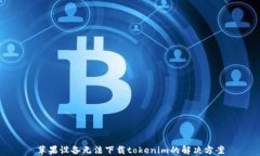 苹果设备无法下载tokenim的解决方案