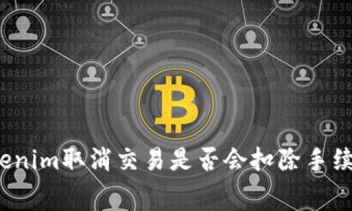 Tokenim取消交易是否会扣除手续费？