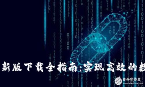 Tokenim 最新版下载全指南：实现高效的数字资产管理