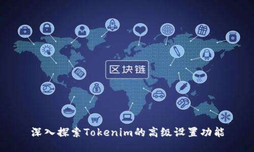 深入探索Tokenim的高级设置功能