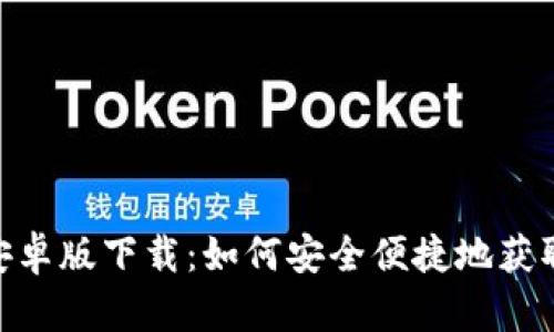 Tokenim安卓版下载：如何安全便捷地获取数字资产